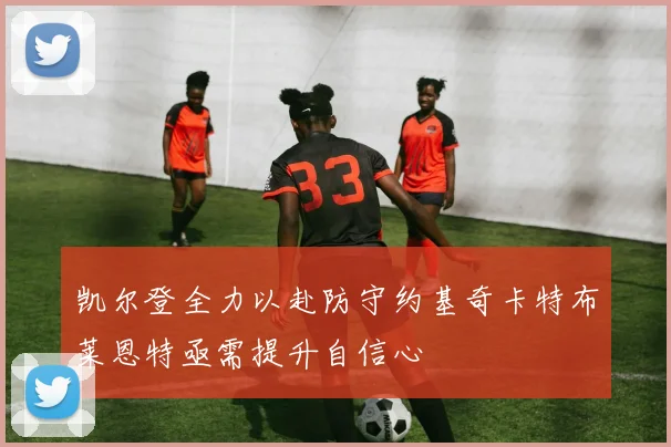 凯尔登全力以赴防守约基奇卡特布莱恩特亟需提升自信心
