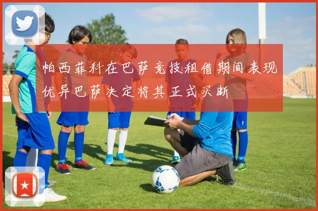 帕西菲科在巴萨竞技租借期间表现优异巴萨决定将其正式买断